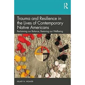 Trauma and Resilience in the Lives of Contemporary Native Americans: Reclaiming Our Balance, Restoring Our Wellbeing, Paperback - Hilary N. Weaver imagine