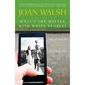 What's the Matter with White People?: Why We Long for a Golden Age That Never Was, Hardcover - Joan Walsh imagine