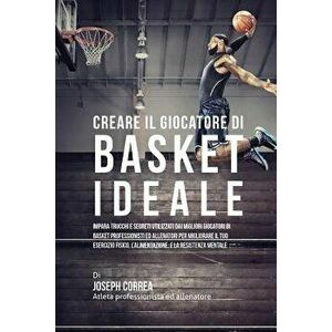 Creare Il Giocatore Di Basket Ideale: Impara Trucchi E Segreti Utilizzati Dai Migliori Giocatori Di Basket Professionisti Ed Allenatori Per Migliorare imagine