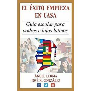 El Exito Empieza En Casa: Guia Escolar Para Padres E Hijos Latinos, Paperback - Angel Lerma imagine