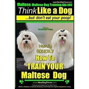 Maltese, Maltese Dog Training AAA Akc: Think Like a Dog But Don't Eat Your Poop! Maltese Breed Expert Training: Here's Exaclty How to Train Your Malte imagine