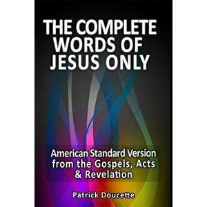 The Complete Words of Jesus Only - American Standard Version from the Gospels, Acts & Revelation, Paperback - Patrick Doucette imagine