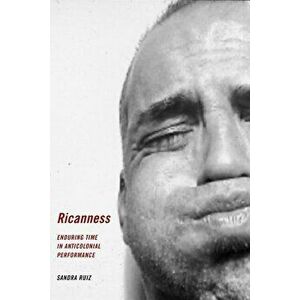 Ricanness: Enduring Time in Anticolonial Performance, Paperback - Sandra Ruiz imagine
