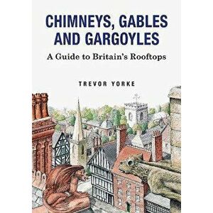 Chimneys, Gables and Gargoyles: A Guide to Britain's Rooftops, Paperback - Trevor Yorke imagine