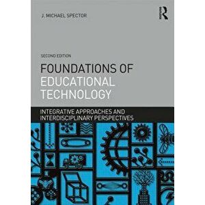 Foundations of Educational Technology: Integrative Approaches and Interdisciplinary Perspectives, Paperback - J. Michael Spector imagine