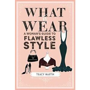 What to Wear: A Woman's Guide to Flawless Style, Hardcover - Tracy Martin imagine