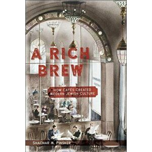 A Rich Brew: How Cafés Created Modern Jewish Culture - Shachar M. Pinsker imagine