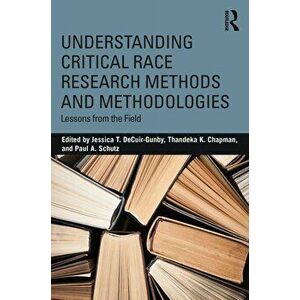Understanding Critical Race Research Methods and Methodologies: Lessons from the Field, Paperback - Jessica T. Decuir-Gunby imagine