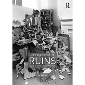 The Architecture of Ruins: Designs on the Past, Present and Future, Paperback - Jonathan Hill imagine