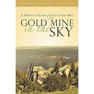 Gold Mine in the Sky: A Personal History of the Log Cabin Mine, Paperback - Frank Cassidy Jr. DVM imagine