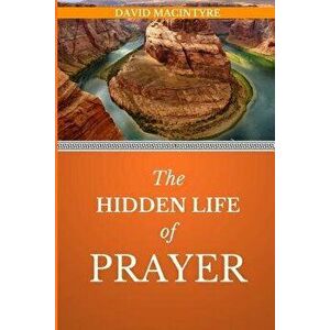 The Hidden Life of Prayer: Is There a Right Way to Pray?, Paperback - David MacIntyre imagine
