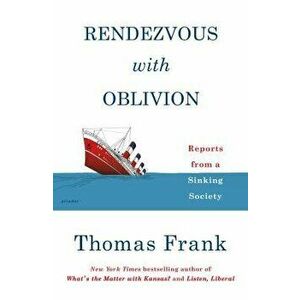 Rendezvous with Oblivion: Reports from a Sinking Society, Paperback - Thomas Frank imagine