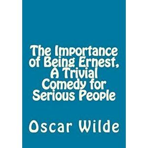 The Importance of Being Ernest, a Trivial Comedy for Serious People, Paperback - Oscar Wilde imagine