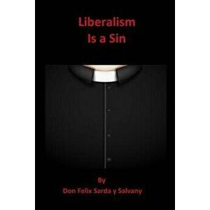 Liberalism Is a Sin, Paperback - Dr Don Felix Sarda y. Salvany imagine