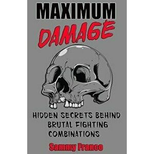 Maximum Damage: Hidden Secrets Behind Brutal Fighting Combinations, Paperback - Sammy Franco imagine