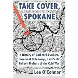 Take Cover, Spokane: A History of Backyard Bunkers, Basement Hideaways, and Public Fallout Shelters of the Cold War, Paperback - Lee O'Connor imagine