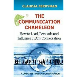 The Communication Chameleon: How to Lead, Persuade and Influence in Any Conversation, Paperback - Claudia Ferryman imagine