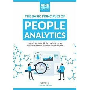 The Basic Principles of People Analytics: Learn how to use HR data to drive better outcomes for your business and employees, Paperback - Erik Van Vulp imagine