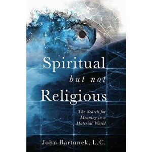 Spiritual But Not Religious: The Search for Meaning in a Material World, Paperback - John Bartunek imagine