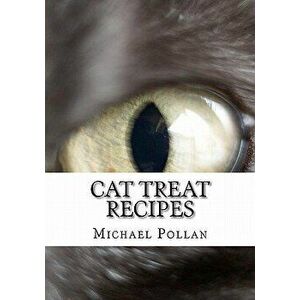 Cat Treat Recipes: Homemade Cat Treats, Natural Cat Treats and How to Make Cat Treats, Paperback - Michael Pollan imagine
