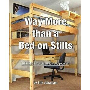 Way More Than a Bed on Stilts: Build This 21st Century Loft Bed Yourself, Paperback - Erik Johanson imagine