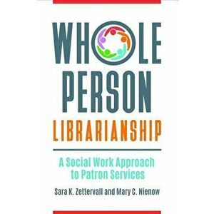 Whole Person Librarianship: A Social Work Approach to Patron Services, Paperback - Sara K. Zettervall imagine