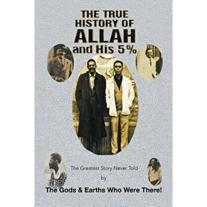 The True History of Allah and His 5%: The Greatest Story Never Told by the Gods & Earths Who Were There!, Paperback - The Gods &. Earths Who Were Ther imagine