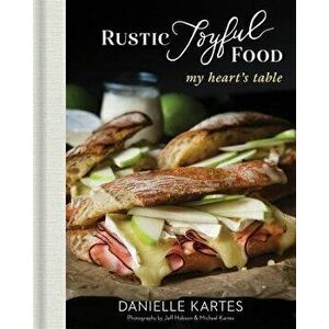 Rustic Joyful Food: My Heart's Table, Hardcover - Danielle Kartes imagine