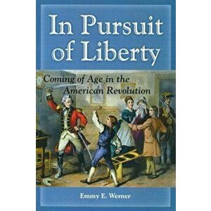 In Pursuit of Liberty: Coming of Age in the American Revolution, Paperback - Emmy E. Werner imagine