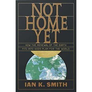 Not Home Yet: How the Renewal of the Earth Fits Into God's Plan for the World, Paperback - Ian K. Smith imagine