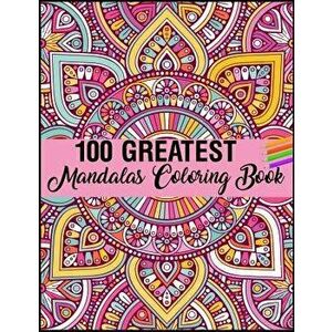 100 Greatest Mandalas Coloring Book: Adult Coloring Book 100 Mandala Images Stress Management Coloring Book For Relaxation, Meditation, Happiness and imagine