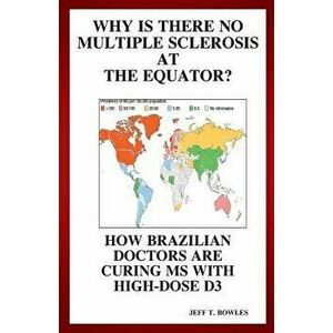 Why Is There No Multiple Sclerosis at the Equator? How Brazilian Doctors Are Curing MS with High-Dose D3, Paperback - Jeff T. Bowles imagine