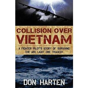 Collision Over Vietnam: A Fighter Pilot's Story of Surviving the Arc Light One Tragedy, Paperback - Don Harten imagine