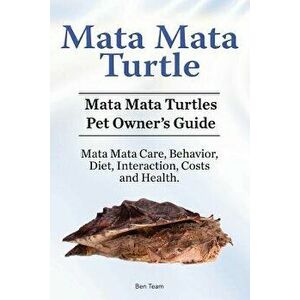 Mata Mata Turtle. Mata Mata Turtles Pet Owner's Guide. Mata Mata Care, Behavior, Diet, Interaction, Costs and Health., Paperback - Ben Team imagine