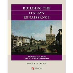 Building the Italian Renaissance: Brunelleschi's Dome and the Florence Cathedral, Paperback - Paula Kay Lazrus imagine