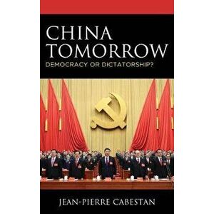 China Tomorrow: Democracy or Dictatorship?, Paperback - Jean-Pierre Cabestan imagine