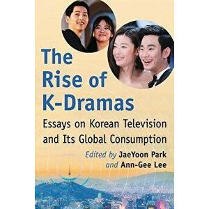 The Rise of K-Dramas: Essays on Korean Television and Its Global Consumption, Paperback - Jaeyoon Park imagine