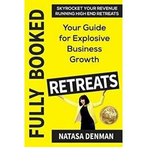 Fully Booked Retreats: Your Guide for Explosive Business Growth, Paperback - Natasa Denman imagine