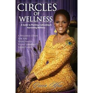 Circles of Wellness: A Guide to Planting, Cultivating and Harvesting Wellness, Paperback - Queen Afua imagine