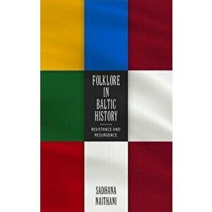 Folklore in Baltic History: Resistance and Resurgence, Paperback - Sadhana Naithani imagine