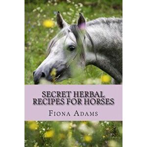 Secret Herbal Recipes for Horses, Paperback - MS Fiona Adams imagine