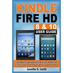 Kindle Fire HD 8 & 10 Guide: The Complete User Guide With Step-by-Step Instructions. Master Your Kindle Fire HD 8 & 10 in 1 Hour!, Paperback - Jennife imagine
