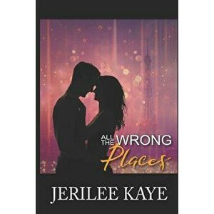 All the Wrong Places: Sometimes Destiny likes to play..., Paperback - Jerilee Kaye imagine
