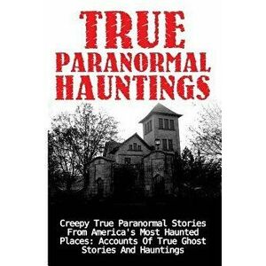 True Paranormal Hauntings: Creepy True Paranormal Stories from America's Most Haunted Places: Accounts of True Ghost Stories and Hauntings, Paperback imagine