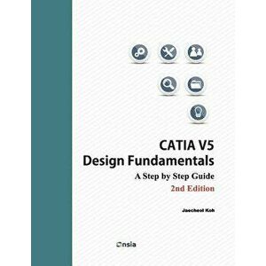 Catia V5 Design Fundamentals - 2nd Edition: A Step by Step Guide, Paperback - Jaecheol Koh imagine