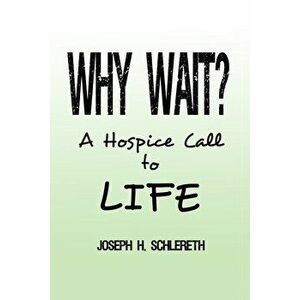Why Wait?: A Hospice Call to Life, Paperback - Joseph H. Schlereth imagine
