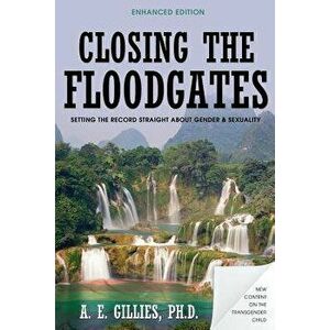 Closing the Floodgates (Revised Edition): Setting the Record Straight about Gender and Sexuality, Paperback - Ph. D. a. E. Gillies imagine