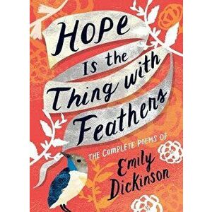 Hope Is the Thing with Feathers: The Complete Poems of Emily Dickinson, Hardcover - Emily Dickinson imagine