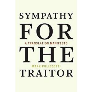 Sympathy for the Traitor: A Translation Manifesto, Paperback - Mark Polizzotti imagine