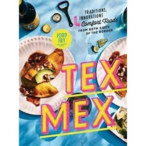 Tex-Mex Cookbook: Traditions, Innovations, and Comfort Foods from Both Sides of the Border, Hardcover - Ford Fry imagine